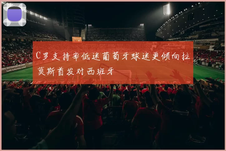 C罗支持率低迷葡萄牙球迷更倾向拉莫斯首发对西班牙