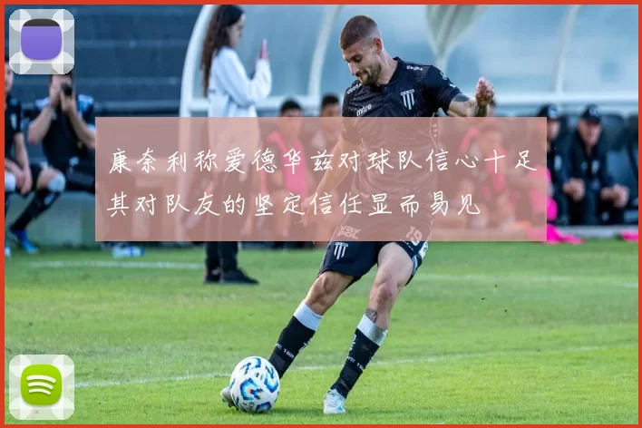 康奈利称爱德华兹对球队信心十足其对队友的坚定信任显而易见