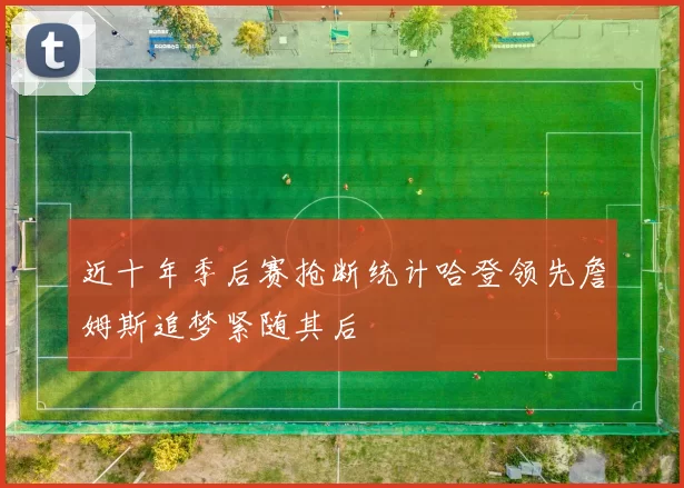 近十年季后赛抢断统计哈登领先詹姆斯追梦紧随其后