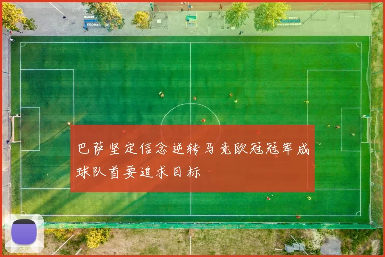 巴萨坚定信念逆转马竞欧冠冠军成球队首要追求目标