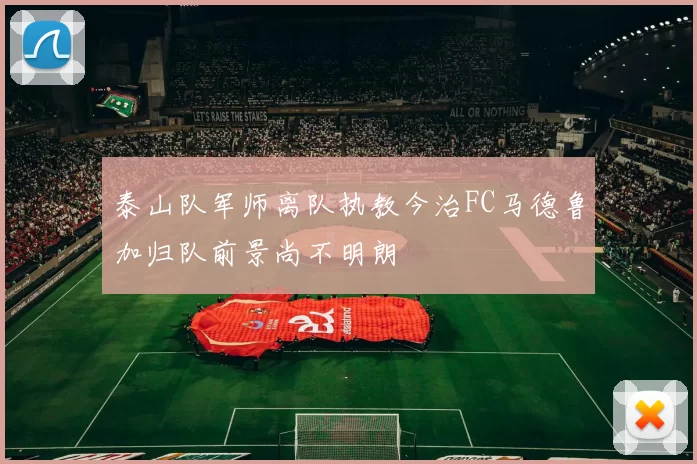 泰山队军师离队执教今治FC马德鲁加归队前景尚不明朗