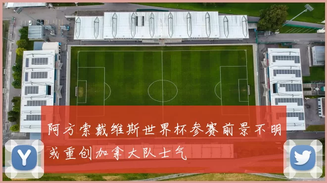 阿方索戴维斯世界杯参赛前景不明或重创加拿大队士气
