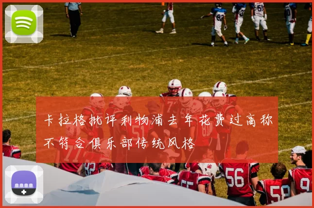 卡拉格批评利物浦去年花费过高称不符合俱乐部传统风格