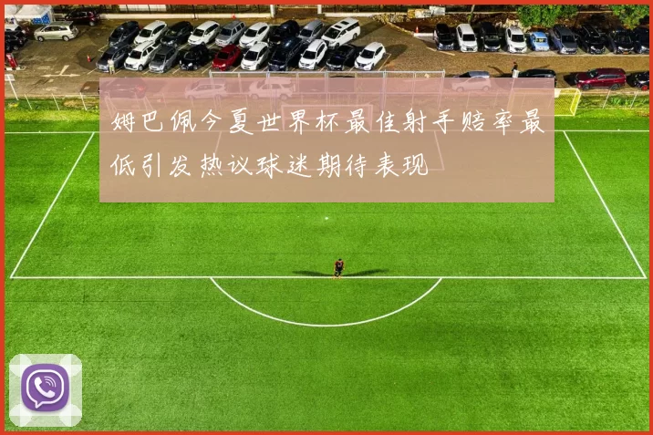 姆巴佩今夏世界杯最佳射手赔率最低引发热议球迷期待表现