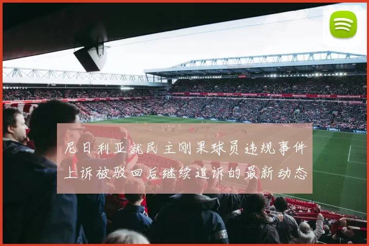 尼日利亚就民主刚果球员违规事件上诉被驳回后继续追诉的最新动态