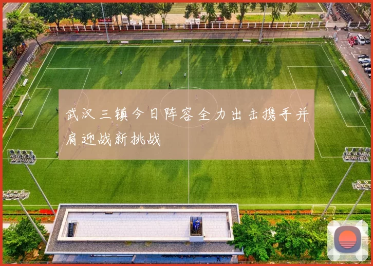 武汉三镇今日阵容全力出击携手并肩迎战新挑战