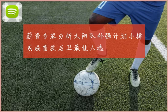 薪资专家分析太阳队补强计划小桥或成首发后卫最佳人选